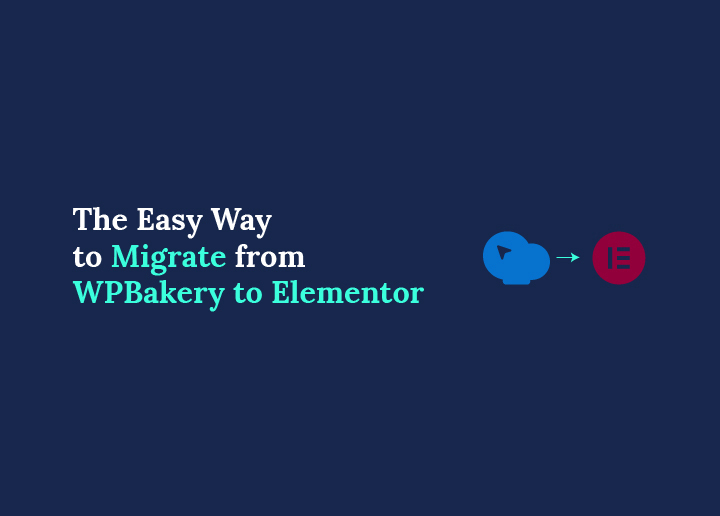 The Easy Way to Migrate from WPBakery to Elementor in 2026